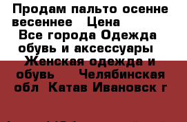 Продам пальто осенне весеннее › Цена ­ 3 000 - Все города Одежда, обувь и аксессуары » Женская одежда и обувь   . Челябинская обл.,Катав-Ивановск г.